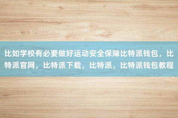 比如学校有必要做好运动安全保障比特派钱包，比特派官网，比特派下载，比特派，比特派钱包教程