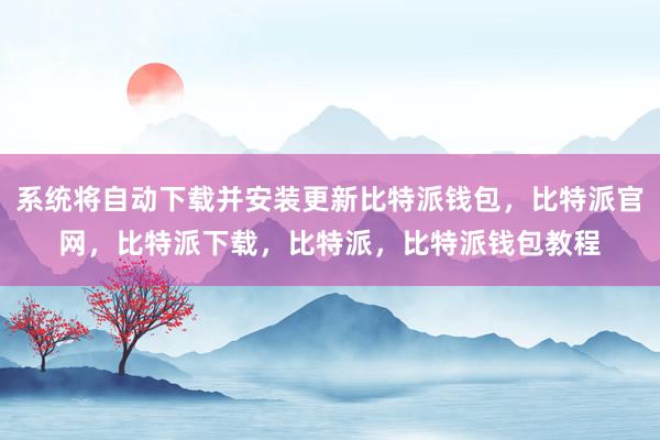 系统将自动下载并安装更新比特派钱包，比特派官网，比特派下载，比特派，比特派钱包教程