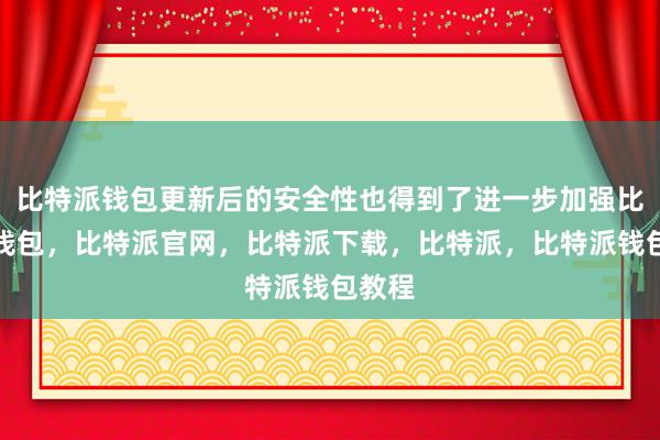 比特派钱包更新后的安全性也得到了进一步加强比特派钱包，比特派官网，比特派下载，比特派，比特派钱包教程