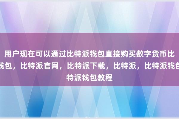 用户现在可以通过比特派钱包直接购买数字货币比特派钱包，比特派官网，比特派下载，比特派，比特派钱包教程