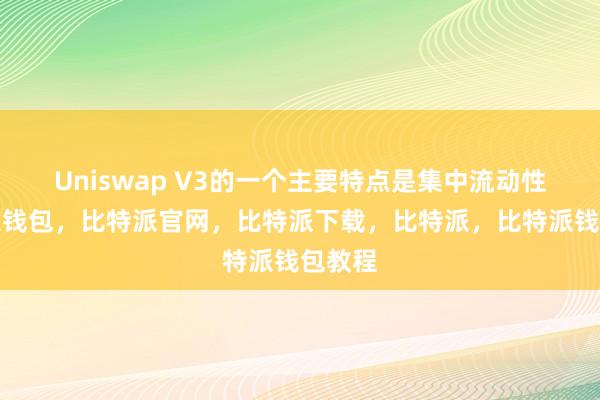 Uniswap V3的一个主要特点是集中流动性比特派钱包，比特派官网，比特派下载，比特派，比特派钱包教程