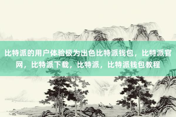 比特派的用户体验极为出色比特派钱包，比特派官网，比特派下载，比特派，比特派钱包教程