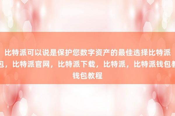 比特派可以说是保护您数字资产的最佳选择比特派钱包，比特派官网，比特派下载，比特派，比特派钱包教程