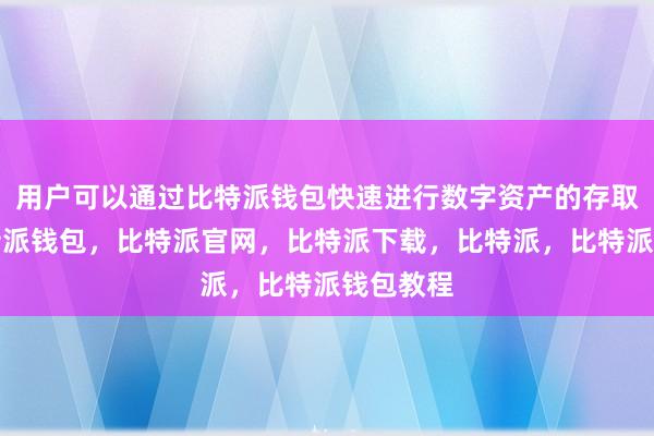 用户可以通过比特派钱包快速进行数字资产的存取操作比特派钱包，比特派官网，比特派下载，比特派，比特派钱包教程