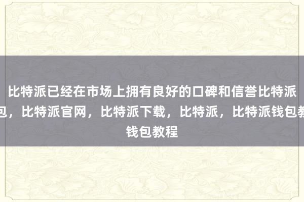 比特派已经在市场上拥有良好的口碑和信誉比特派钱包，比特派官网，比特派下载，比特派，比特派钱包教程