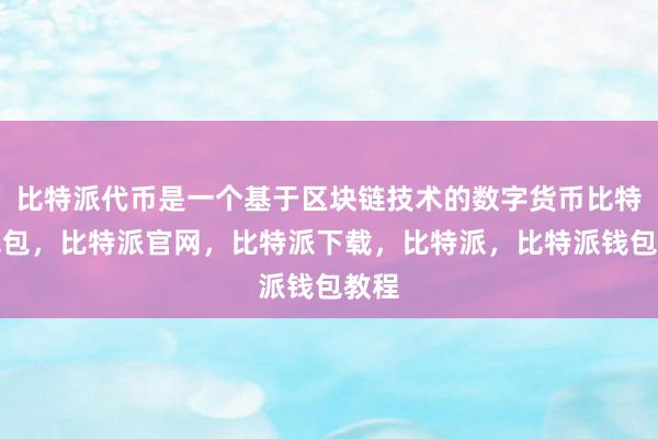 比特派代币是一个基于区块链技术的数字货币比特派钱包，比特派官网，比特派下载，比特派，比特派钱包教程