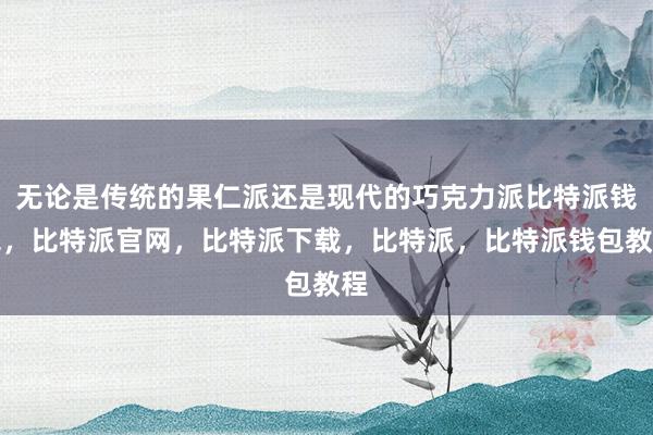 无论是传统的果仁派还是现代的巧克力派比特派钱包，比特派官网，比特派下载，比特派，比特派钱包教程