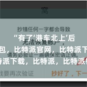 “有了‘港车北上’后比特派钱包，比特派官网，比特派下载，比特派，比特派钱包教程