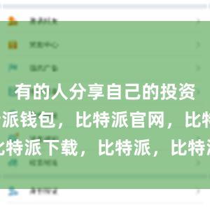 有的人分享自己的投资经验比特派钱包，比特派官网，比特派下载，比特派，比特派钱包教程