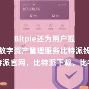 Bitpie还为用户提供了一站式数字资产管理服务比特派钱包，比特派官网，比特派下载，比特派，比特派钱包教程