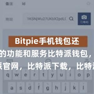 Bitpie手机钱包还提供了丰富的功能和服务比特派钱包，比特派官网，比特派下载，比特派，比特派钱包教程