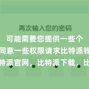 可能需要您提供一些个人信息或同意一些权限请求比特派钱包，比特派官网，比特派下载，比特派，比特派钱包教程