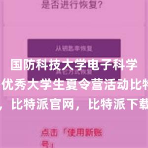 国防科技大学电子科学学院举办优秀大学生夏令营活动比特派钱包，比特派官网，比特派下载，比特派，比特派钱包教程