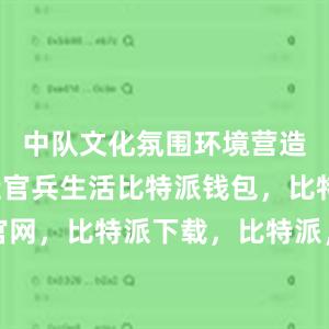 中队文化氛围环境营造不够贴近官兵生活比特派钱包，比特派官网，比特派下载，比特派，比特派钱包教程