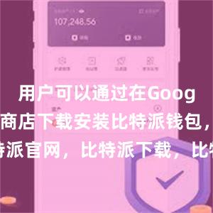 用户可以通过在Google Play商店下载安装比特派钱包，比特派官网，比特派下载，比特派，比特派钱包教程