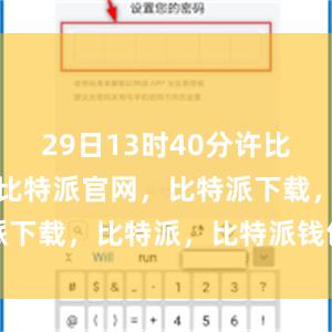 29日13时40分许比特派钱包，比特派官网，比特派下载，比特派，比特派钱包教程