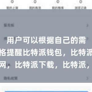 用户可以根据自己的需求设置价格提醒比特派钱包，比特派官网，比特派下载，比特派，比特派钱包教程