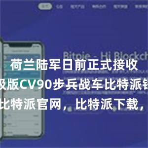 荷兰陆军日前正式接收首批升级版CV90步兵战车比特派钱包，比特派官网，比特派下载，比特派，比特派钱包教程