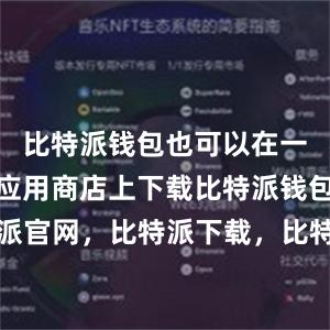 比特派钱包也可以在一些知名的应用商店上下载比特派钱包，比特派官网，比特派下载，比特派，比特派钱包教程