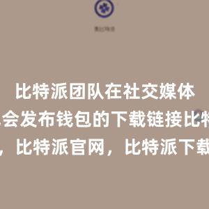 比特派团队在社交媒体平台上也会发布钱包的下载链接比特派钱包，比特派官网，比特派下载，比特派，比特派钱包教程