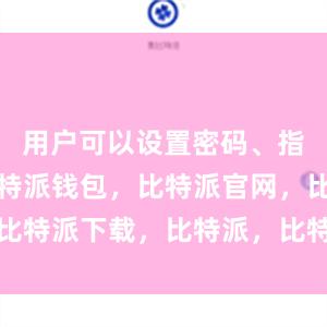 用户可以设置密码、指纹解锁比特派钱包，比特派官网，比特派下载，比特派，比特派钱包教程