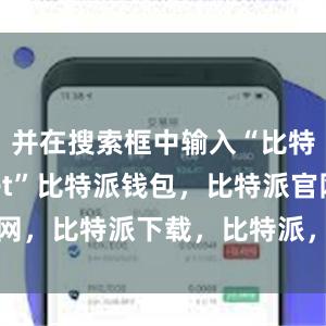 并在搜索框中输入“比特派wallet”比特派钱包，比特派官网，比特派下载，比特派，比特派钱包教程