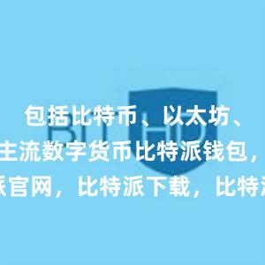 包括比特币、以太坊、莱特币等主流数字货币比特派钱包，比特派官网，比特派下载，比特派，比特派钱包教程