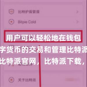 用户可以轻松地在钱包中进行数字货币的交易和管理比特派钱包，比特派官网，比特派下载，比特派，比特派钱包教程