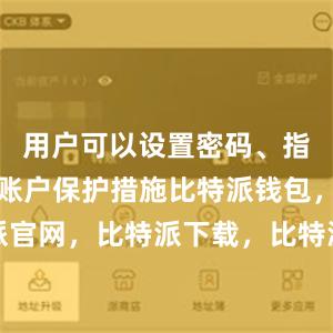 用户可以设置密码、指纹验证等账户保护措施比特派钱包，比特派官网，比特派下载，比特派，比特派钱包教程