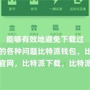 能够有效地避免下载过程中出现的各种问题比特派钱包，比特派官网，比特派下载，比特派，比特派钱包教程