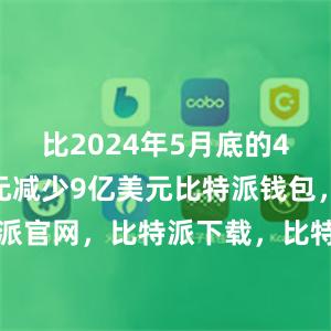 比2024年5月底的4172亿美元减少9亿美元比特派钱包，比特派官网，比特派下载，比特派，比特派钱包教程