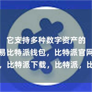 它支持多种数字资产的管理和交易比特派钱包，比特派官网，比特派下载，比特派，比特派钱包教程